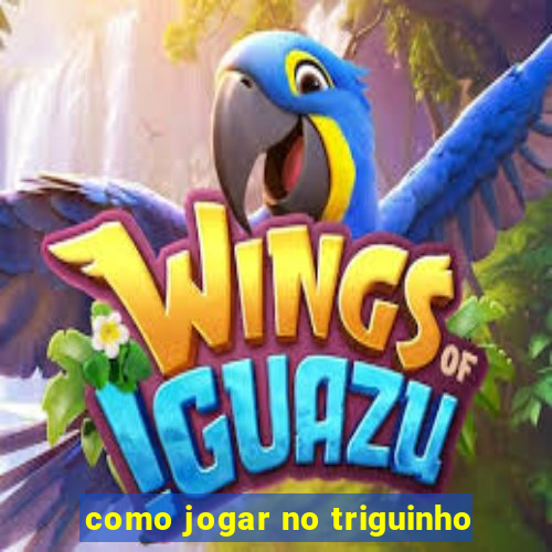 como jogar no triguinho